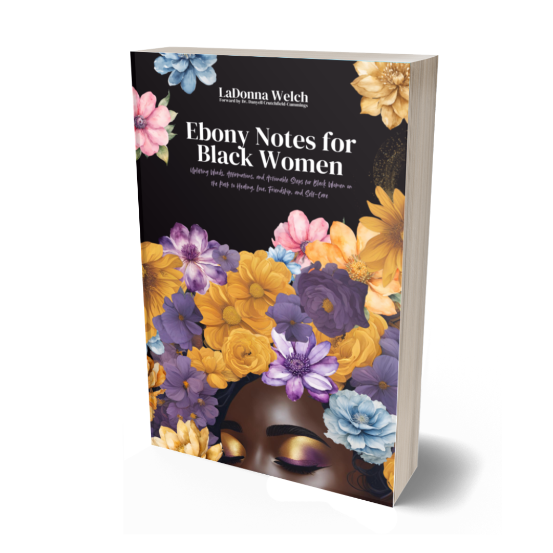 Ebony Notes for Black Women: Uplifting Words, Affirmations, and Actionable Steps for Black Women on the Path to Healing, Love, Friendship, and Self-Care | Written By LaDonna Welch