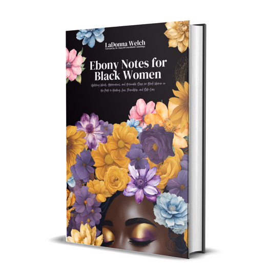 Ebony Notes for Black Women: Uplifting Words, Affirmations, and Actionable Steps for Black Women on the Path to Healing, Love, Friendship, and Self-Care | Written By LaDonna Welch